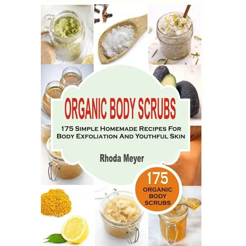 Organic Body Scrubs: 175 Simple Homemade Recipes For Body Exfoliation And Youthf