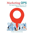 Marketing GPS Navigating to Success for Small Business: A Unique Marketing Management Program Designed For Small Business Owners and Entrepreneurs