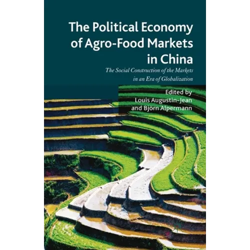 The Political Economy of Agro-Food Markets in China: The Social Construction of the Markets in an Era of Globalization - Paperback