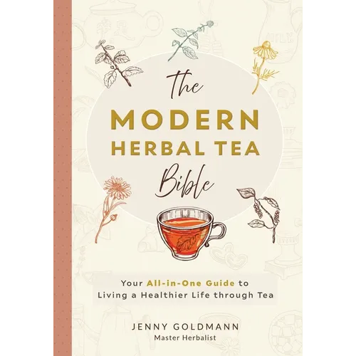 The Modern Herbal Tea Bible: The Essential Herbal Tea Guide Book: Over 100 Recipes & Remedies for Beginners