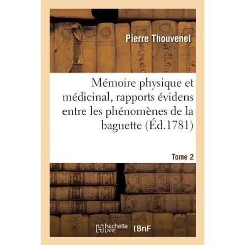 Mémoire Physique Et Médicinal, Montrant Des Rapports Évidens Entre Les Phénomènes Tome 2: de la Baguette Divinatoire, Du Magnétisme Et de l'Électricit