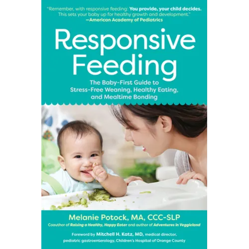 Responsive Feeding: The Baby-First Guide to Stress-Free Weaning, Healthy Eating, and Mealtime Bonding
