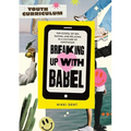 Breaking Up With Babel Youth Curriculum: The Gospel of Sex, Dating & Relating in a Culture of Confusion