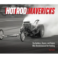 Hot Rod Mavericks: The Builders, Racers, and Rebels Who Revolutionized Hot Rodding