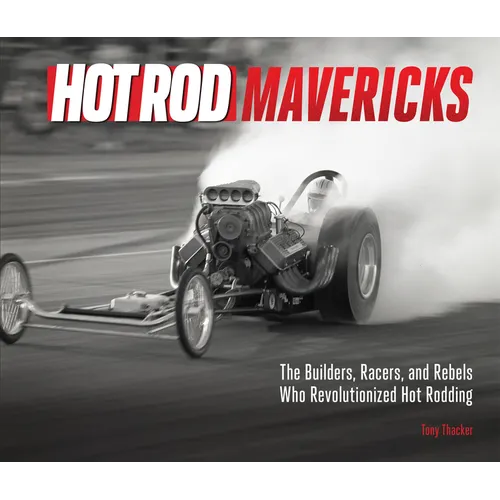 Hot Rod Mavericks: The Builders, Racers, and Rebels Who Revolutionized Hot Rodding