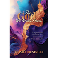 The God We Never Knew: Empowering Women with the Truth of Who They Are