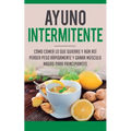 Ayuno Intermitente: Como Comer Lo Que Y Aun Asi Perder Peso Rapidamente Y Ganar Musculo Magro Para Principiantes