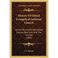 History Of Gilead Evangelical Lutheran Church: Centre Brunswick, Rensselaer County, New York, And The Vicinity (1881)