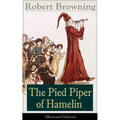 The Pied Piper of Hamelin (Illustrated Edition): Children's Classic - A Retold Fairy Tale by One of the Most Important Victorian Poets and Playwrights