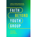 Faith Beyond Youth Group: Five Ways to Form Character and Cultivate Lifelong Discipleship