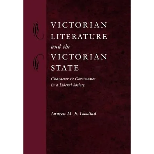 Victorian Literature and the Victorian State: Character and Governance in a Liberal Society