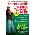 You're Broke Because You Want to Be: How to Stop Getting By and Start Getting Ahead