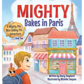 Mighty Bakes in Paris: A Mighty the Mini Rolling Pin Adventure