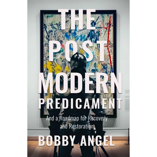 The Postmodern Predicament: And a Roadmap for Recovery and Restoration