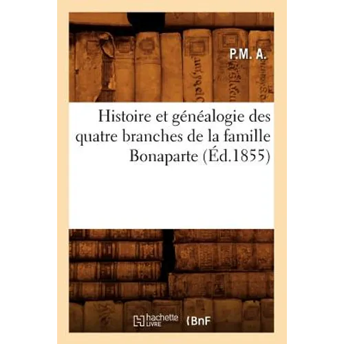 Histoire Et Généalogie Des Quatre Branches de la Famille Bonaparte (Éd.1855)