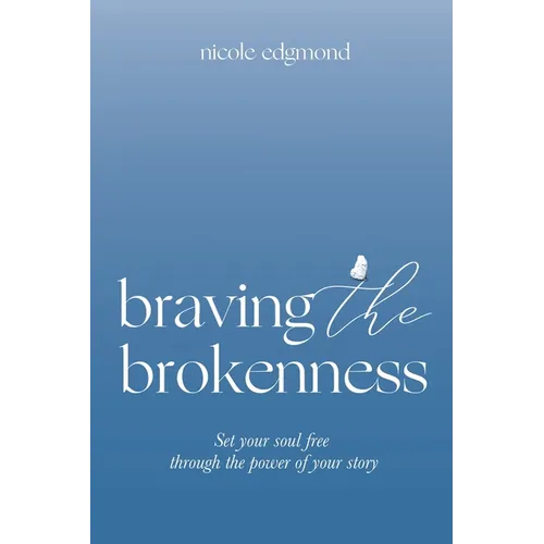 Braving the Brokenness: Set Your Soul Free Through The Power of Your Story