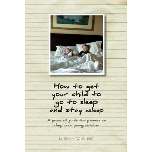 How to get your child to go to sleep and stay asleep: A practical guide for parents to sleep train young children