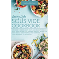 Eating Light Sous Vide Cookbook: Discover the Best Light, Tasty, and Budget-Friendly Sous Vide Recipes to Prepare Perfect Meals for Your Whole Family.