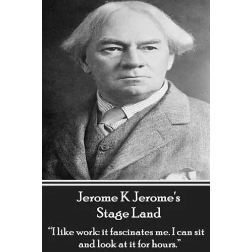 Jerome K Jerome's Stage Land: "I like work: it fascinates me. I can sit and look at is for hours."