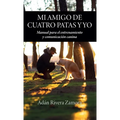 Mi amigo de cuatro patas y yo: Manual para el entrenamiento y comunicación canina