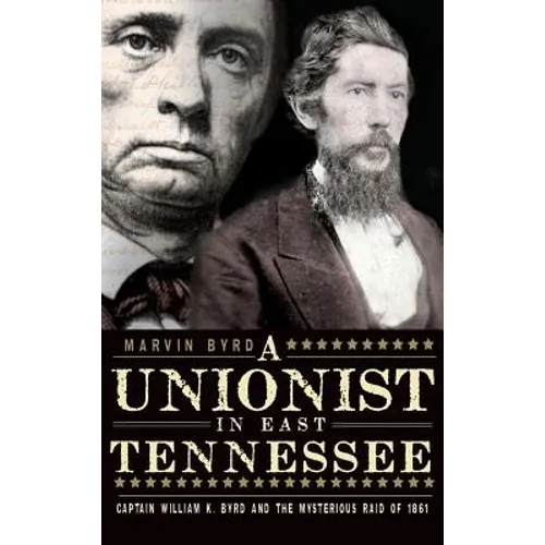 The Unionist in East Tennessee: Captain William K. Byrd and the Mysterious Raid of 1861