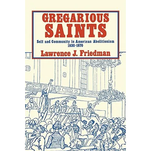 Gregarious Saints: Self and Community in Antebellum American Abolitionism, 1830 1870