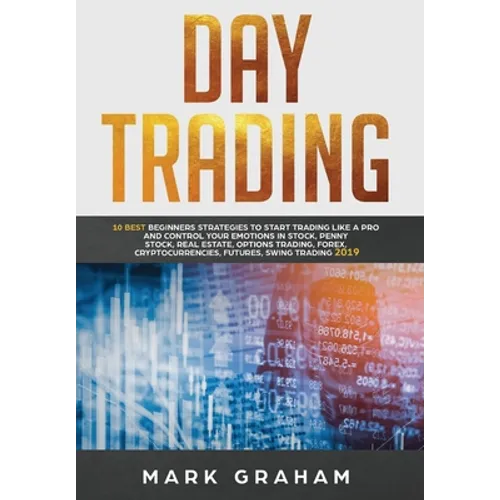 Day Trading: 10 Best Beginners Strategies to Start Trading Like A Pro and Control Your Emotions in Stock, Penny Stock, Real Estate, Options Trading, F