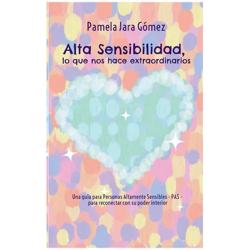 "Alta Sensibilidad, lo que nos hace extraordinarios": Una guía para Personas Altamente Sensibles - PAS - para reconectar con su poder interior - Paperback