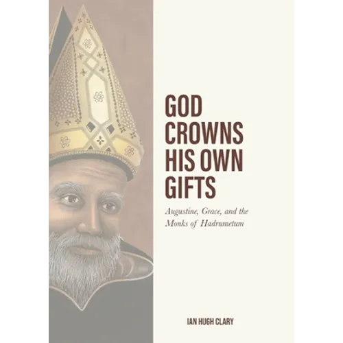 God Crowns His Own Gifts: Augustine, Grace, and the Monks of Hadrumetum