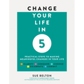Change Your Life in 5: Practical Steps to Making Meaningful Changes in Your Life