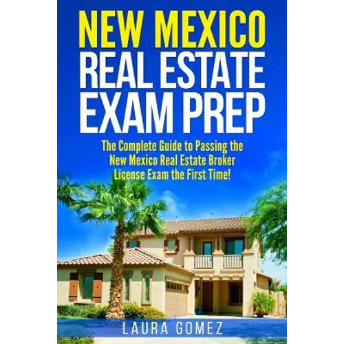 New Mexico Real Estate Exam Prep: The Complete Guide to Passing the New Mexico Real Estate Broker License Exam the First Time!