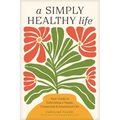A Simply Healthy Life: Your Guide to Cultivating a Happy, Connected, and Intentional Life