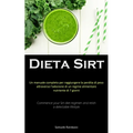 Dieta Sirt: Un manuale completo per raggiungere la perdita di peso attraverso l'adozione di un regime alimentare nutriente di 7 giorni (Commence your