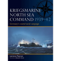 Kriegsmarine North Sea Command 1939-42: Germany's Coastal Naval Campaign