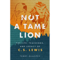 Not a Tame Lion: The Life, Teachings, and Legacy of C.S. Lewis