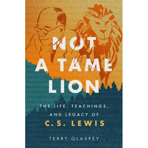Not a Tame Lion: The Life, Teachings, and Legacy of C.S. Lewis