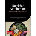 Nutrición Autoinmune: Alimentación Antiinflamatoria para Sanar: Guía práctica de medicina nutricional para tratar con éxito enfermedades autoinmunes c