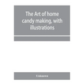 The art of home candy making, with illustrations