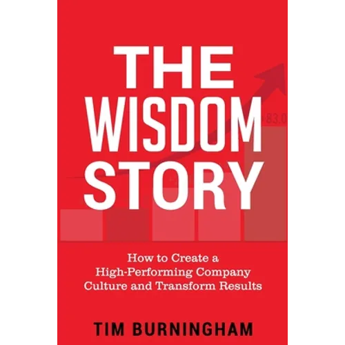 The Wisdom Story: How to Create a High-Performing Company Culture and Transform Results