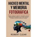 Hackeo Mental y Memoria Fotográfica: Cómo Cambiar tu Mente y Desarrollar una Memoria Fotográfica en 21 Días. Hackea tu Mente con Esta Guía de 10 Pasos