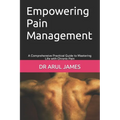 Empowering Pain Management: A Comprehensive Practical Guide to Mastering Life with Chronic Pain