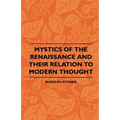 Mystics Of The Renaissance And Their Relation To Modern Thought - Including Meister Eckhart, Tauler, Paracelsus, Jacob Boehme, Giordano Bruno And Othe