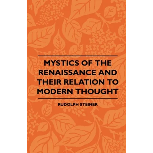 Mystics Of The Renaissance And Their Relation To Modern Thought - Including Meister Eckhart, Tauler, Paracelsus, Jacob Boehme, Giordano Bruno And Othe