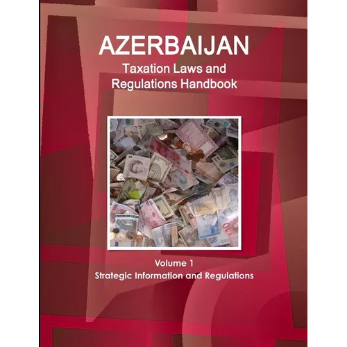 Azerbaijan Taxation Laws and Regulations Handbook Volume 1 Strategic Information and Regulations