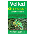 Veiled Chameleon Care Made Easy: Inclusive Guide on Veiled Chameleon Nurturing; Conduct, Health Issues, What They Eat, Lodging & Picking One as a Pet,
