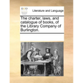 The charter, laws, and catalogue of books, of the Library Company of Burlington.