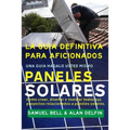 La Guía Definitiva Para Aficionados Una Guía Hágalo Usted Mismo Paneles Solares: Cómo Crear, Diseñar E Instalar Todos Sus Proyectos Relacionados a Pan