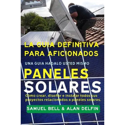 La Guía Definitiva Para Aficionados Una Guía Hágalo Usted Mismo Paneles Solares: Cómo Crear, Diseñar E Instalar Todos Sus Proyectos Relacionados a Pan