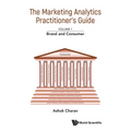Marketing Analytics Practitioner's Guide, the - Volume 1: Brand and Consumer