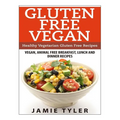 Gluten Free Vegan: Healthy Vegetarian Gluten Free Recipes: Vegan, Animal Free Breakfast, Lunch and Dinner Recipes